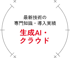 最新技術の専門知識・導入実績 生成AI・クラウド